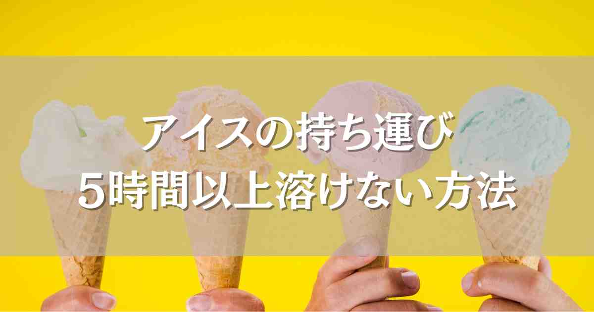 アイスの持ち運びで5時間溶けない方法まとめ！保冷バッグや保冷剤の選び方も